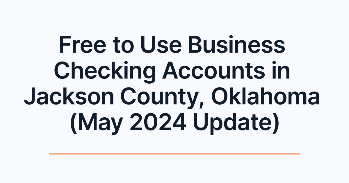 Free to Use Business Checking Accounts in Jackson County, Oklahoma (May 2024 Update)